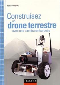 Construisez un drône terrestre / Pascal Liégeois