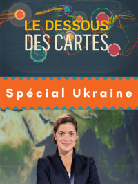 Le Dessous des cartes - Spécial Ukraine -